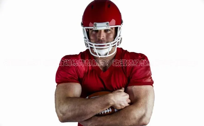 球速体育网址百家号足球运动员如何高效训练背部肌肉？欧洲顶级教练分享最佳方法！