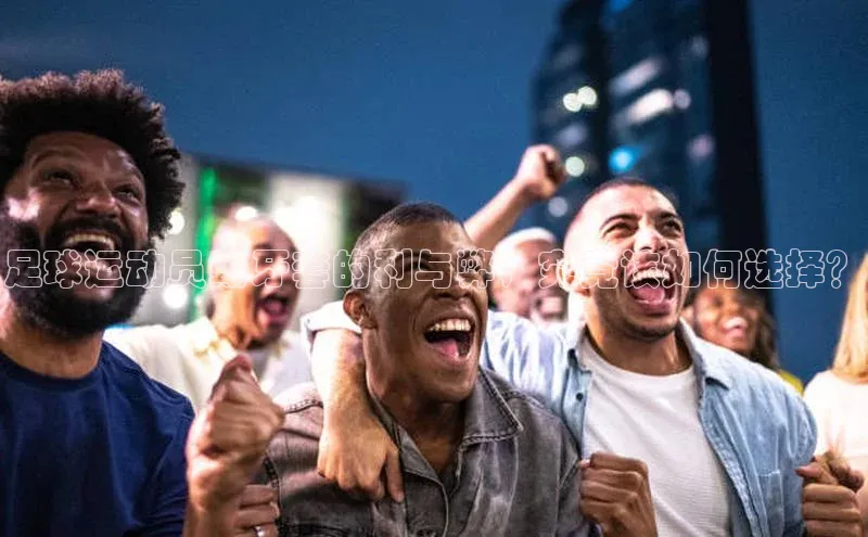 球速体育网址百家号足球运动员戴牙套的利与弊，究竟该如何选择？