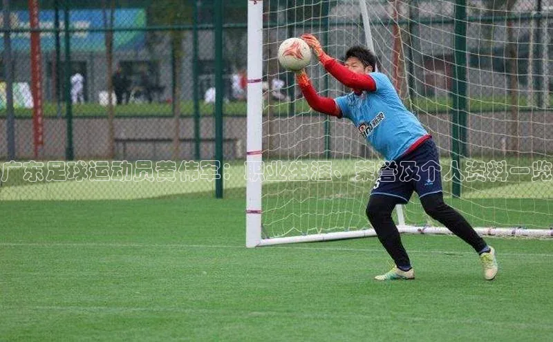 球速体育app登录入口汉得信息广东足球运动员黄伟军：职业生涯、荣誉及个人资料一览