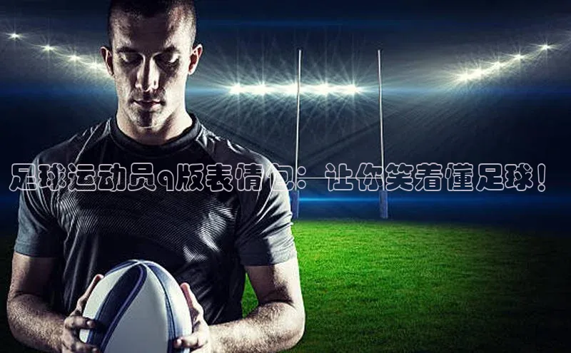 球速体育登录入口知乎足球运动员q版表情包：让你笑着懂足球！