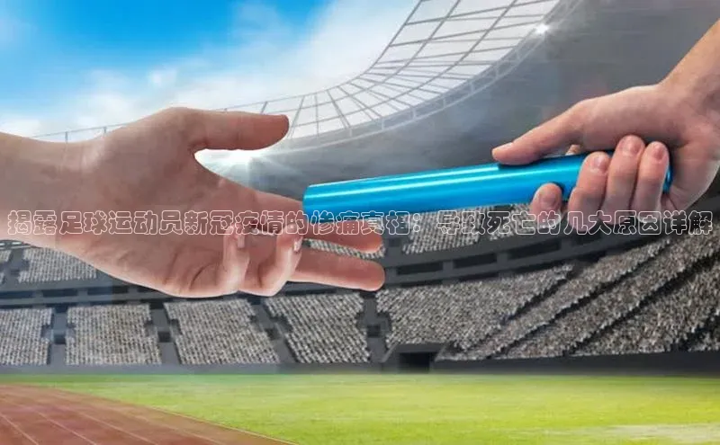 球速体育welcome百度教育揭露足球运动员新冠疫情的惨痛真相：导致死亡的几大原因详解