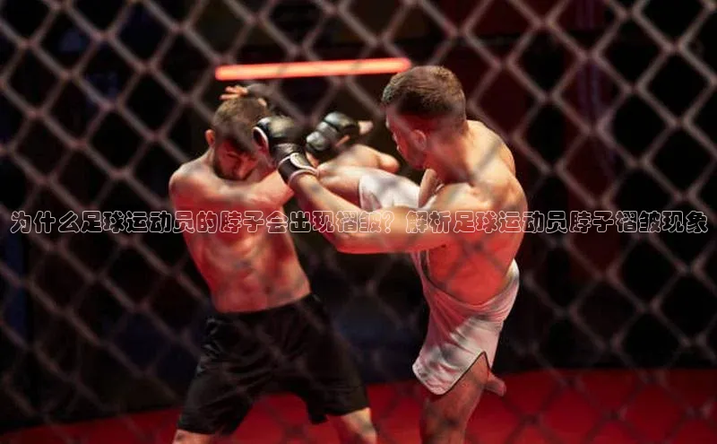 球速体育app下载官方阿里尔公司为什么足球运动员的脖子会出现褶皱？解析足球运动员脖子褶皱现象