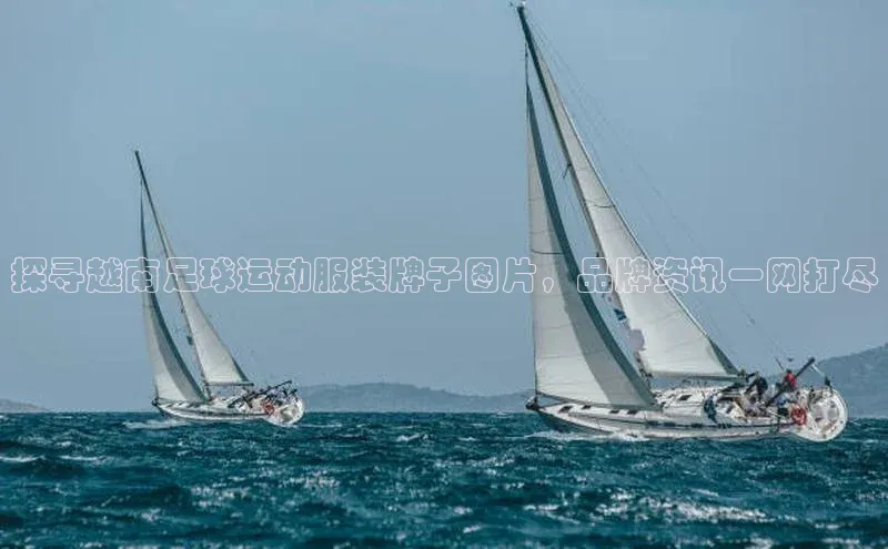 球速体育welcome诸葛科技探寻越南足球运动服装牌子图片，品牌资讯一网打尽