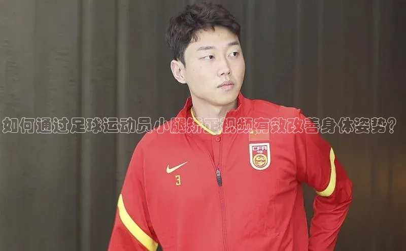 球速app官网登录入口每日互动如何通过足球运动员小腿矫正视频有效改善身体姿势？