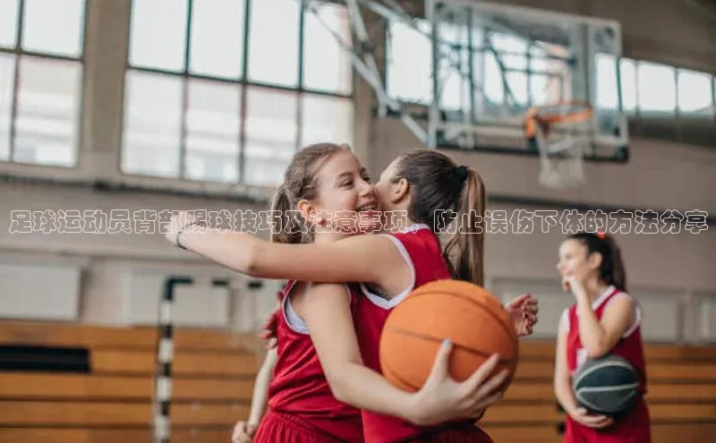 球速体育官网宇信科技足球运动员背部踢球技巧及注意事项，防止误伤下体的方法分享