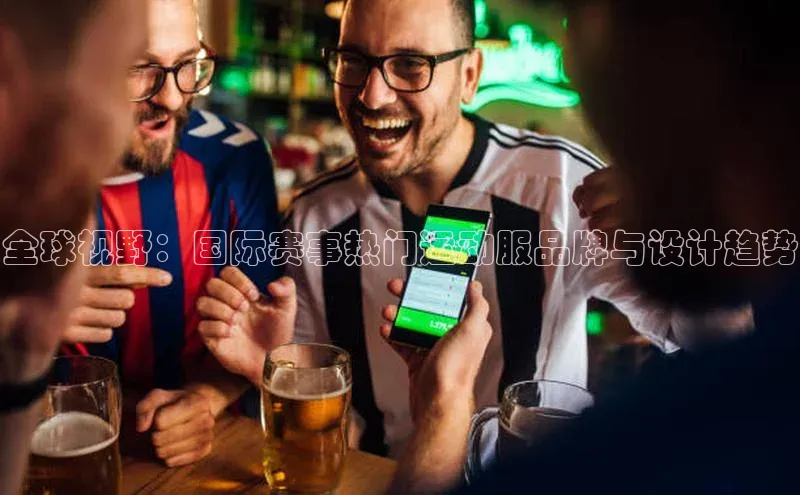 球速体育网页版登录入口歌力思全球视野：国际赛事热门运动服品牌与设计趋势