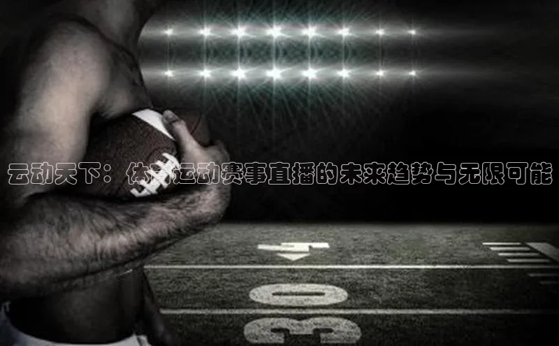 球速体育app下载官方阿里尔公司云动天下：体育运动赛事直播的未来趋势与无限可能
