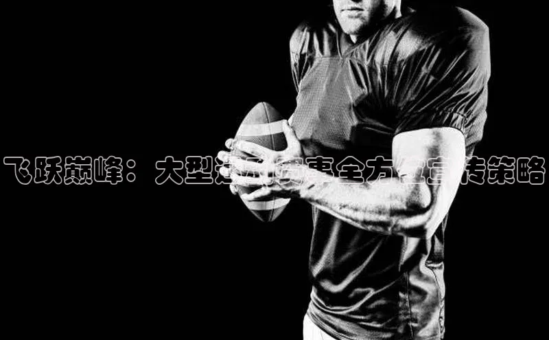 球速体育app百度网盘企业版飞跃巅峰：大型运动赛事全方位宣传策略