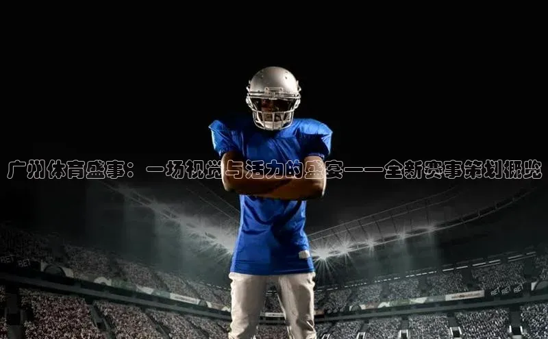 球速体育welcome诸葛科技广州体育盛事：一场视觉与活力的盛宴——全新赛事策划概览