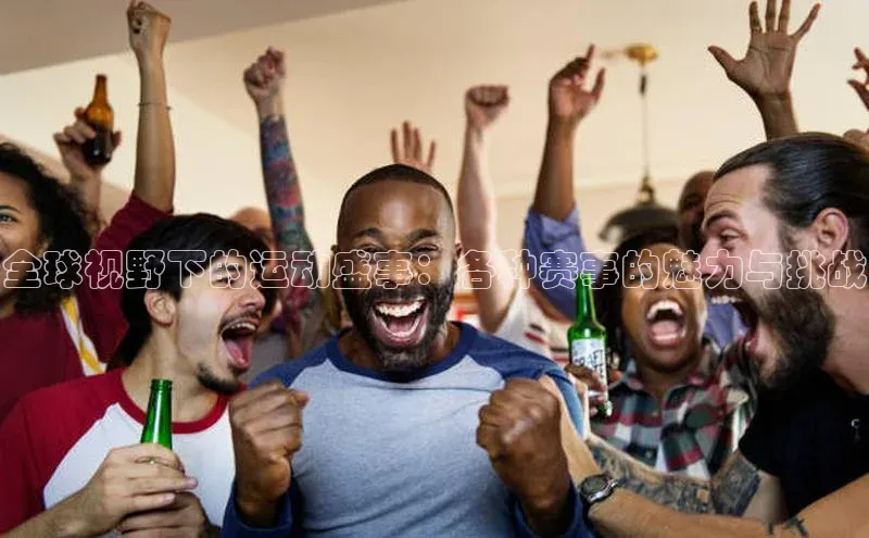 球速体育入口度小满支付全球视野下的运动盛事：各种赛事的魅力与挑战