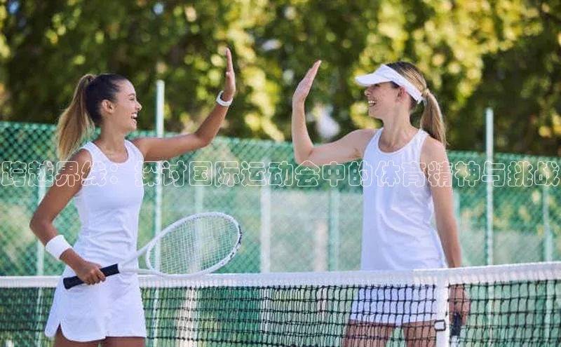 跨越界线：探讨国际运动会中的体育精神与挑战