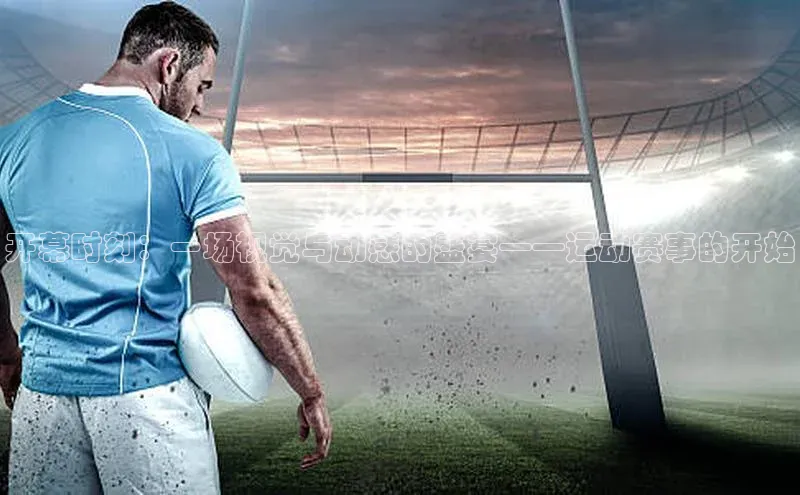 开幕时刻：一场视觉与动感的盛宴——运动赛事的开始