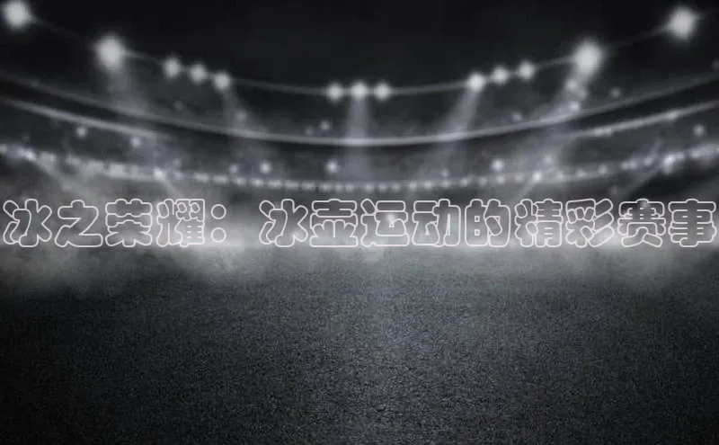 冰之荣耀：冰壶运动的精彩赛事