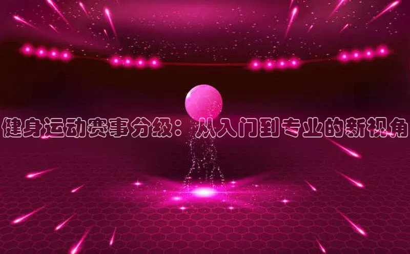 健身运动赛事分级：从入门到专业的新视角