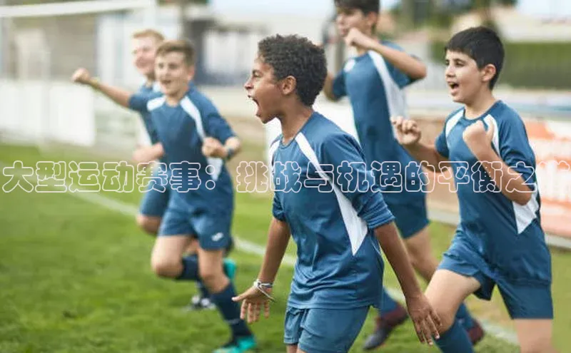 大型运动赛事：挑战与机遇的平衡之道