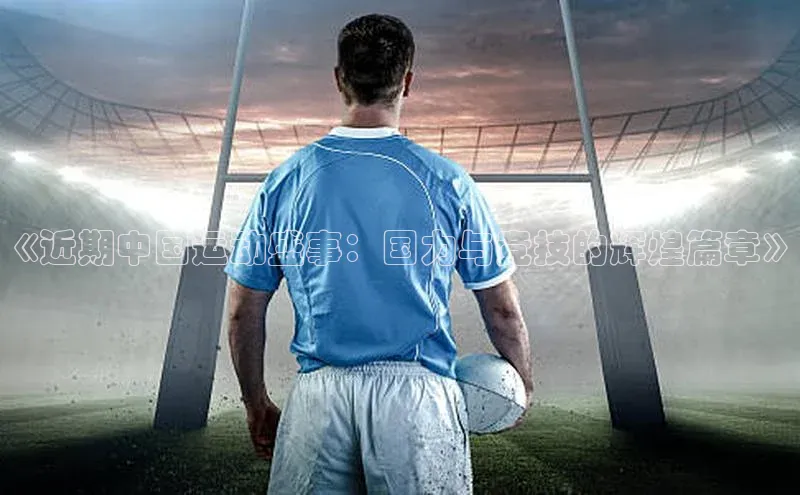 《近期中国运动盛事：国力与竞技的辉煌篇章》