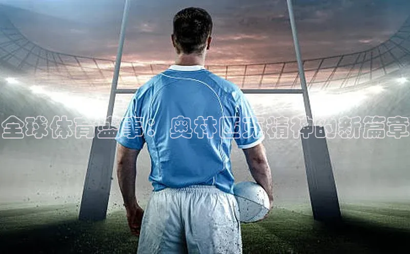 全球体育盛事：奥林匹克精神的新篇章