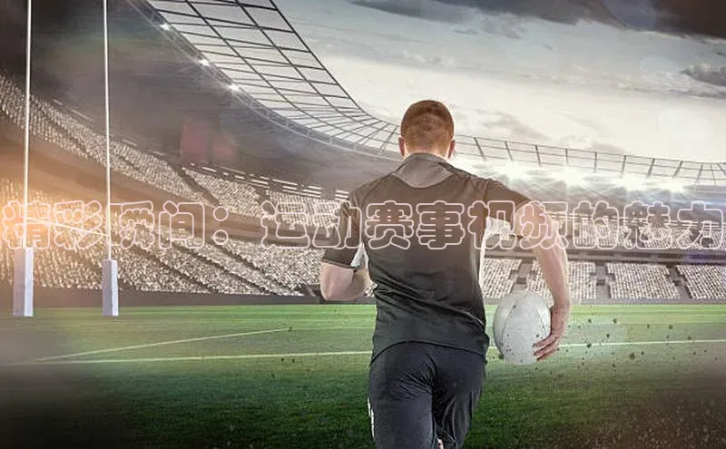 精彩瞬间：运动赛事视频的魅力