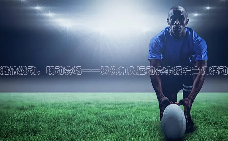 激情燃动，跃动赛场——邀你加入运动赛事报名宣传活动