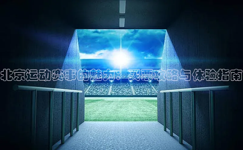 北京运动赛事的魅力：买票攻略与体验指南