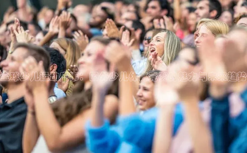 全球少儿运动盛事：国外少儿体育竞赛的魅力与未来趋势