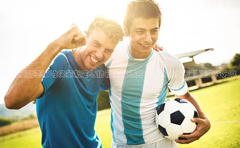 大型运动赛事的决策制定与执行策略研究：案例分析与最佳实践分享