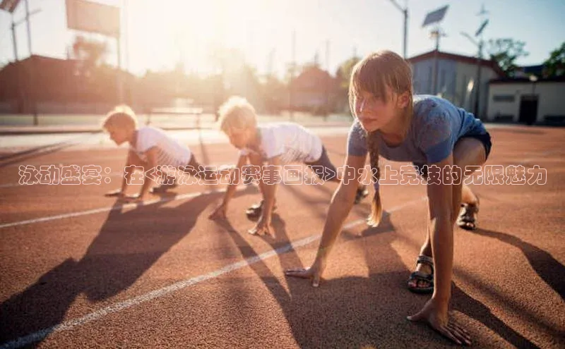 泳动盛宴：在<游泳运动赛事画报>中水上竞技的无限魅力