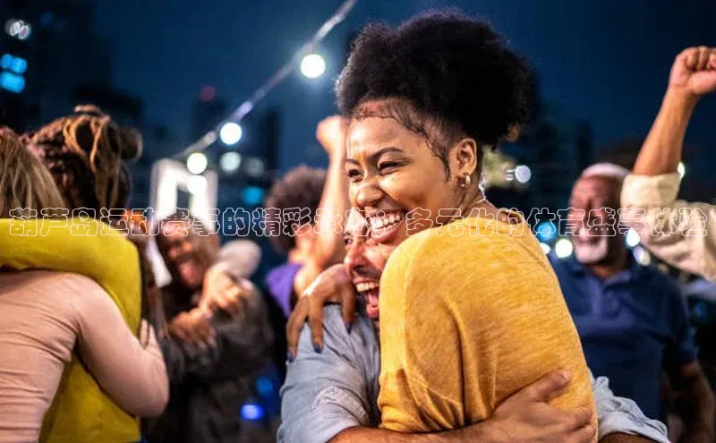 葫芦岛运动赛事的精彩承办：多元化的体育盛事体验