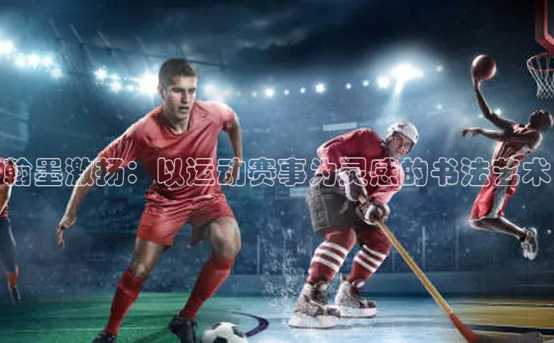 翰墨激扬：以运动赛事为灵感的书法艺术