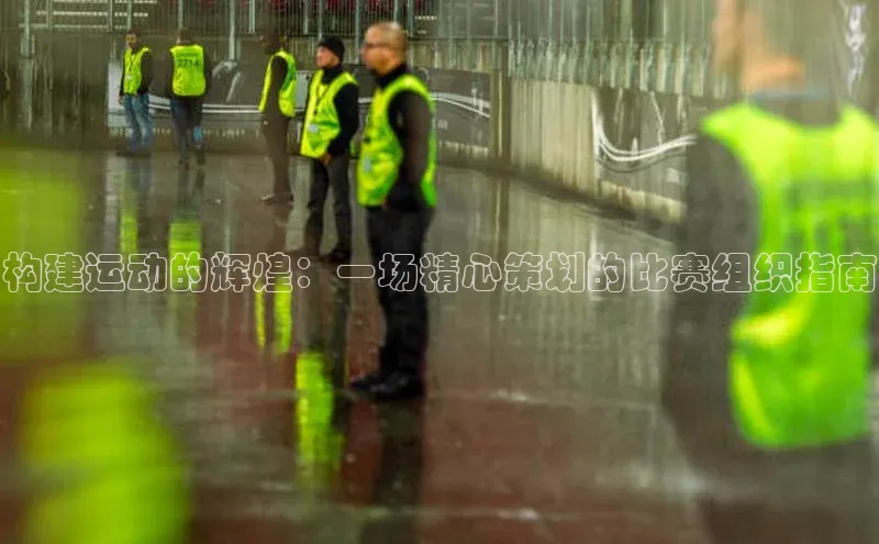 构建运动的辉煌：一场精心策划的比赛组织指南