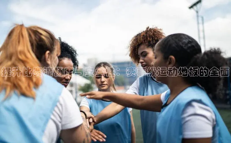 提升比赛流畅度与安全性：赛事级运动地板的全面