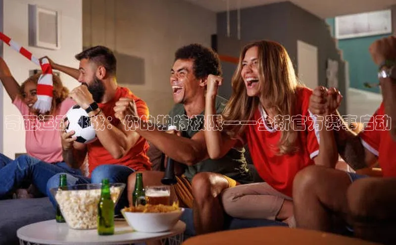 奇葩运动挑战：你的独特极限——全新官方赛事启动