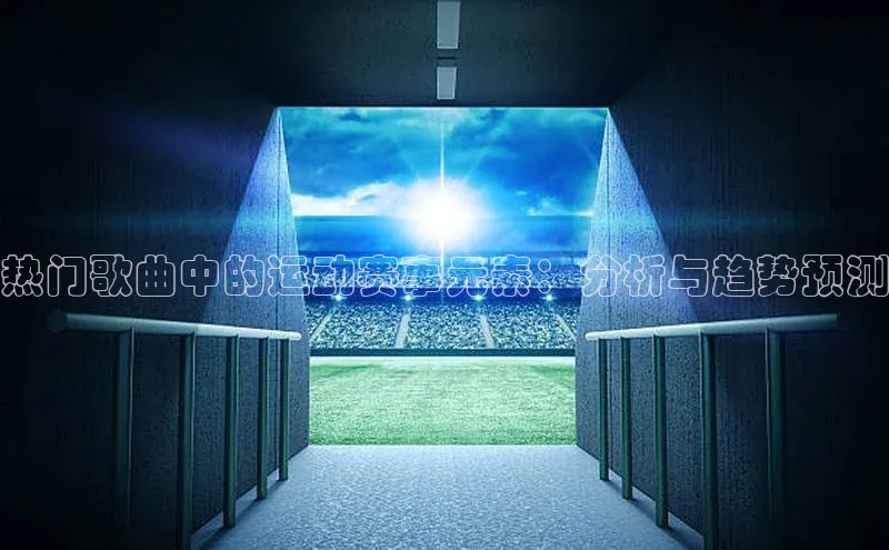 热门歌曲中的运动赛事元素：分析与趋势预测