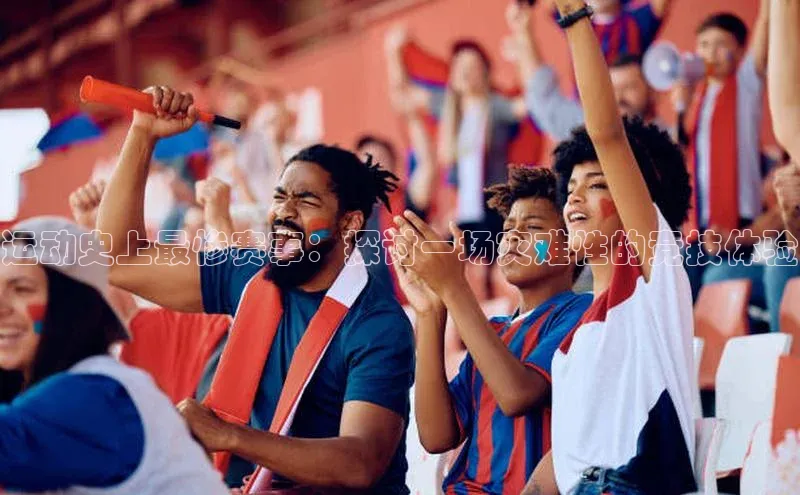 运动史上最惨赛事：探讨一场灾难性的竞技体验