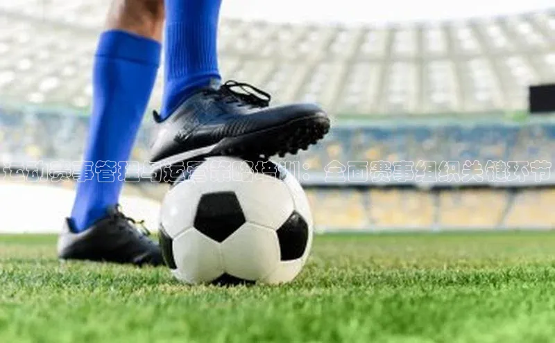 运动赛事管理与运营策略培训：全面赛事组织关键环节