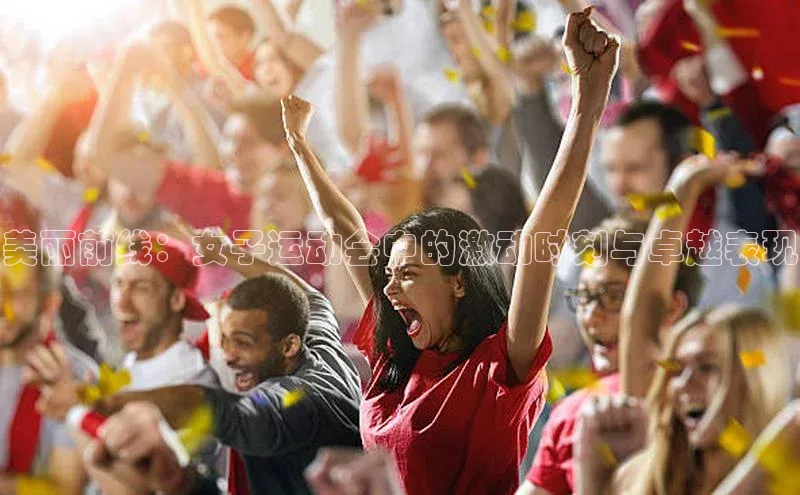 美丽前线：女子运动会中的激动时刻与卓越表现