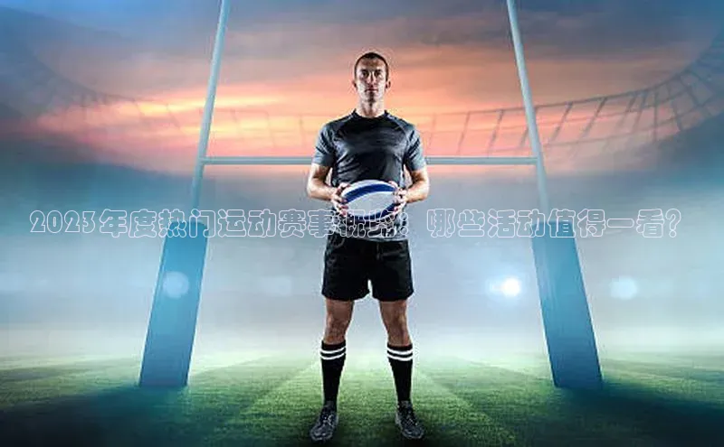 2023年度热门运动赛事概览：哪些活动值得一看？