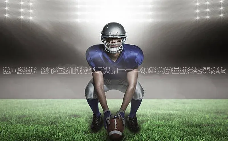 热血燃动：线下运动的激情与魅力——一场盛大的运动会赛事体验
