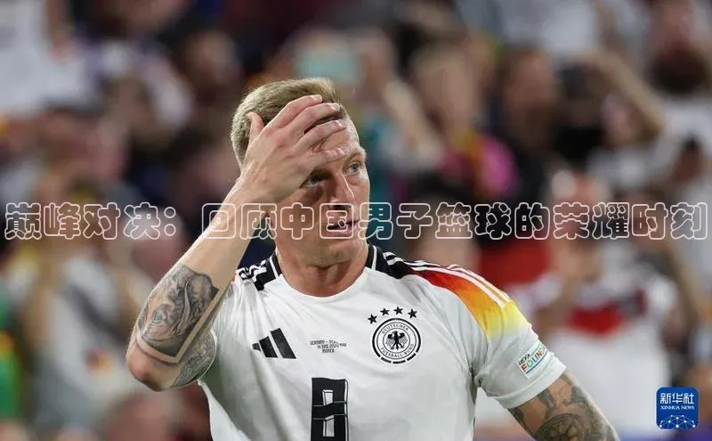 巅峰对决：回顾中国男子篮球的荣耀时刻