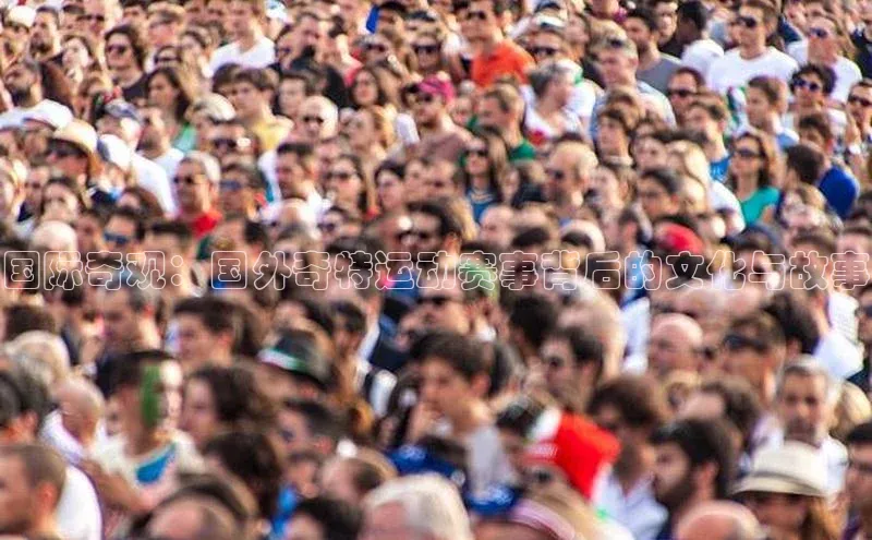 国际奇观：国外奇特运动赛事背后的文化与故事