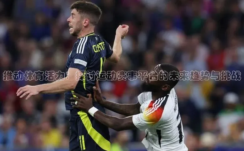 推动体育活力：探讨运动赛事平台的未来趋势与挑战