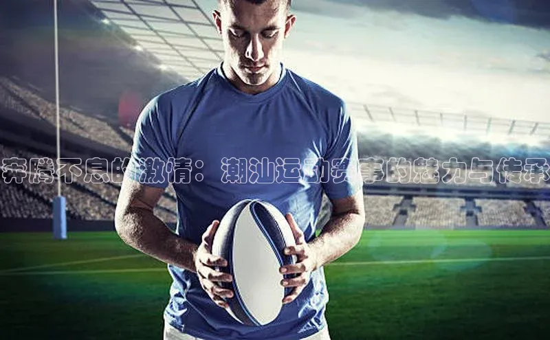 奔腾不息的激情：潮汕运动赛事的魅力与传承