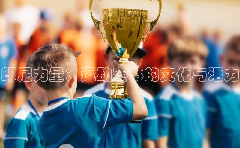 印尼力量：运动赛事的文化与活力