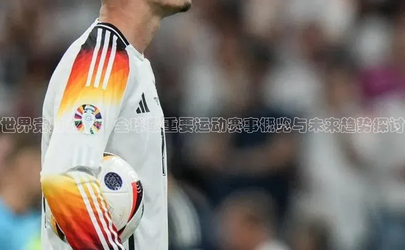 世界竞技之巅：全球最重要运动赛事概览与未来趋势探讨