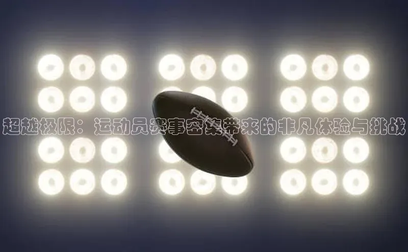 超越极限：运动员赛事密集带来的非凡体验与挑战