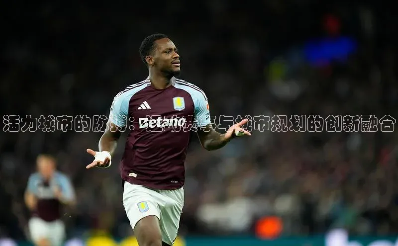 活力城市的脉搏：运动赛事与城市规划的创新融合