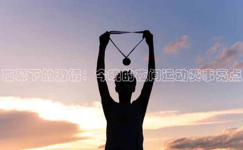 夜幕下的激情：今晚的夜间运动赛事亮点