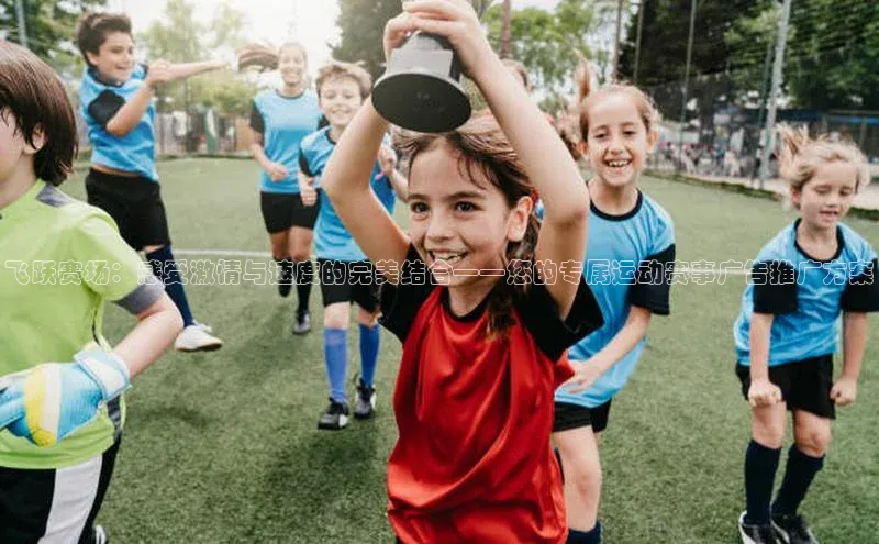 飞跃赛场：感受激情与速度的完美结合——您的专属运动赛事广告推广方案