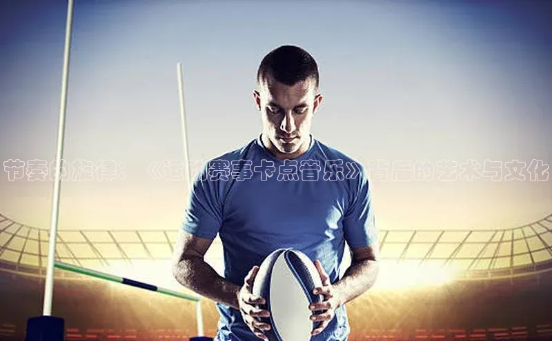 节奏的旋律：《运动赛事卡点音乐》背后的艺术与文化